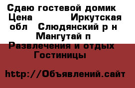 Сдаю гостевой домик › Цена ­ 1 500 - Иркутская обл., Слюдянский р-н, Мангутай п. Развлечения и отдых » Гостиницы   